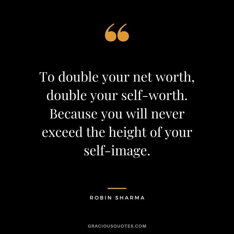 To double your net worth, double your self-worth. Because you will never exceed the height of your self-image.