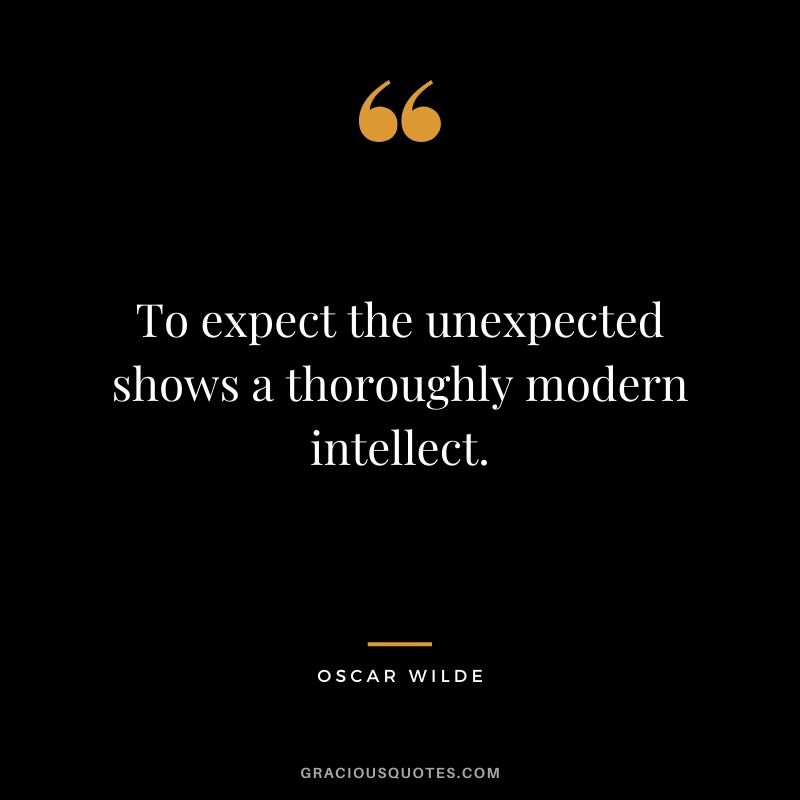 To expect the unexpected shows a thoroughly modern intellect.