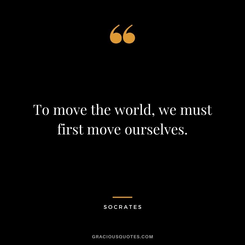To move the world, we must first move ourselves.
