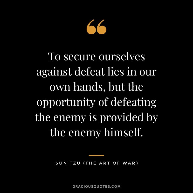 To secure ourselves against defeat lies in our own hands, but the opportunity of defeating the enemy is provided by the enemy himself.