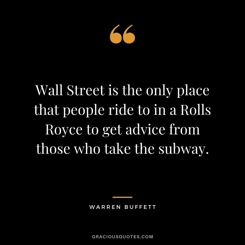 Wall Street is the only place that people ride to in a Rolls Royce to get advice from those who take the subway.