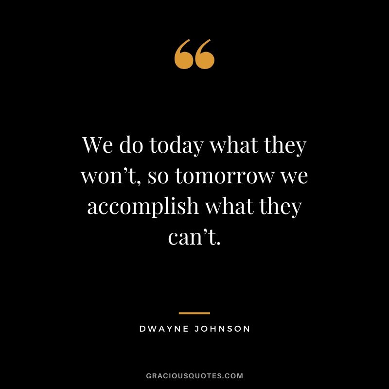 We do today what they won’t, so tomorrow we accomplish what they can’t.