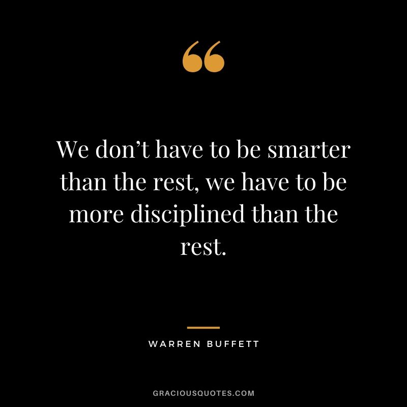 We don’t have to be smarter than the rest, we have to be more disciplined than the rest. - Warren Buffett