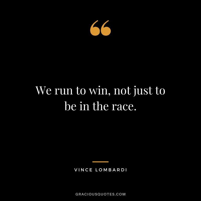 We run to win, not just to be in the race.