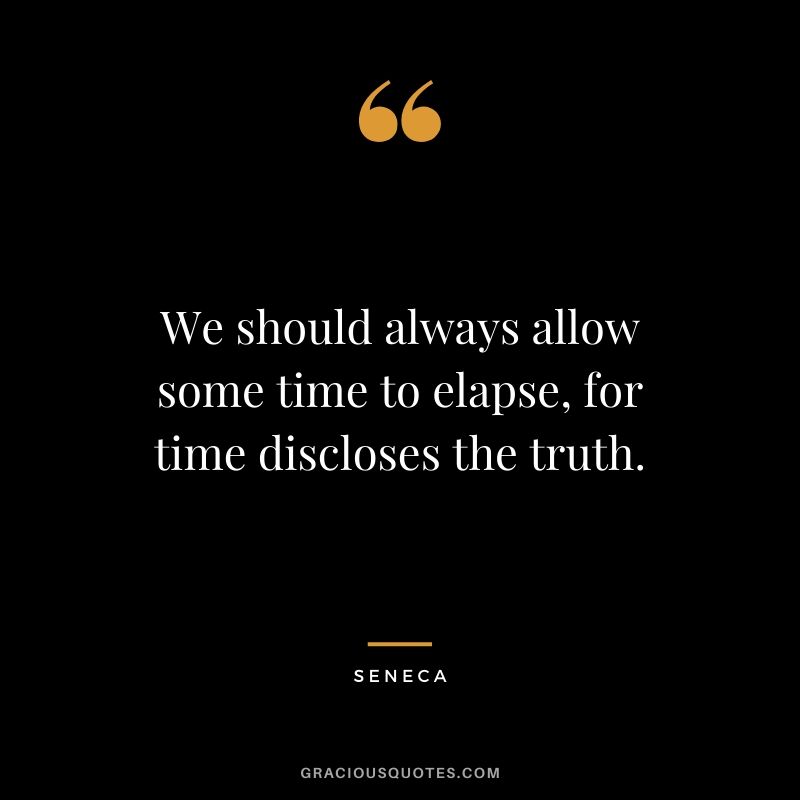 We should always allow some time to elapse, for time discloses the truth.
