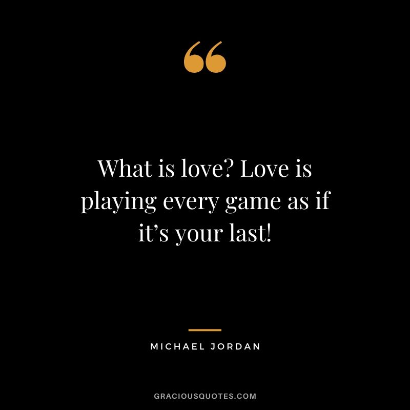 What is love? Love is playing every game as if it’s your last!