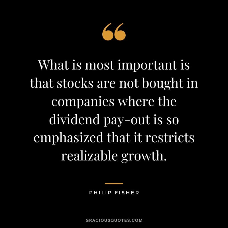 What is most important is that stocks are not bought in companies where the dividend pay-out is so emphasized that it restricts realizable growth.