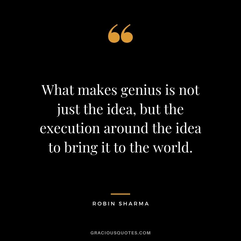 What makes genius is not just the idea, but the execution around the idea to bring it to the world.