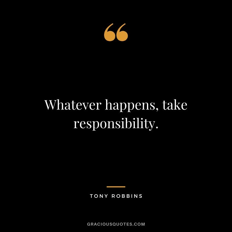 Whatever happens, take responsibility.
