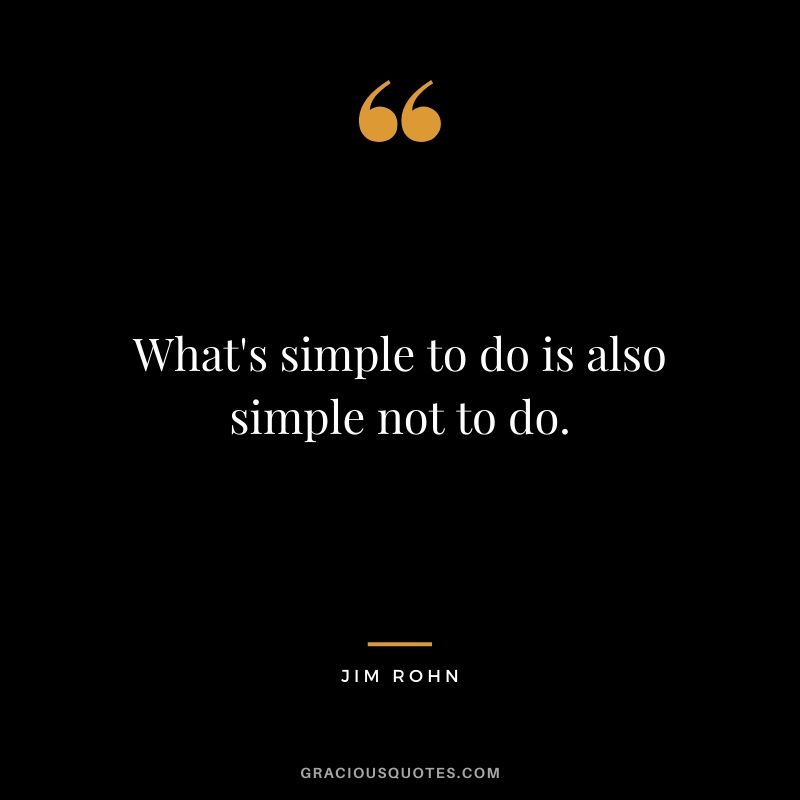 What's simple to do is also simple not to do.
