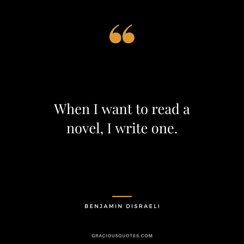 When I want to read a novel, I write one.