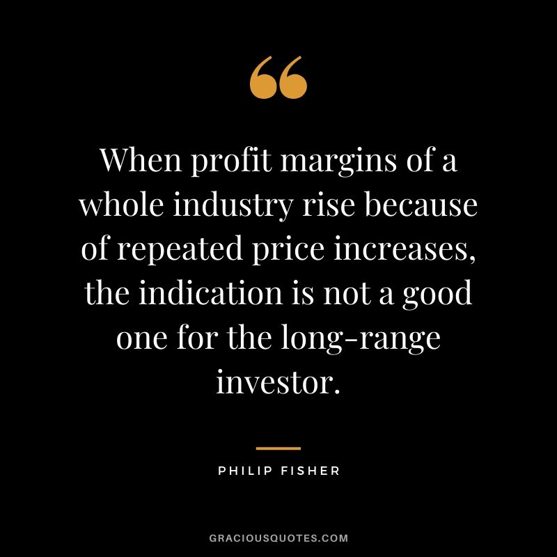 When profit margins of a whole industry rise because of repeated price increases, the indication is not a good one for the long-range investor.