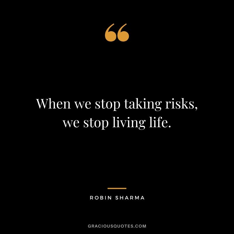 When we stop taking risks, we stop living life.