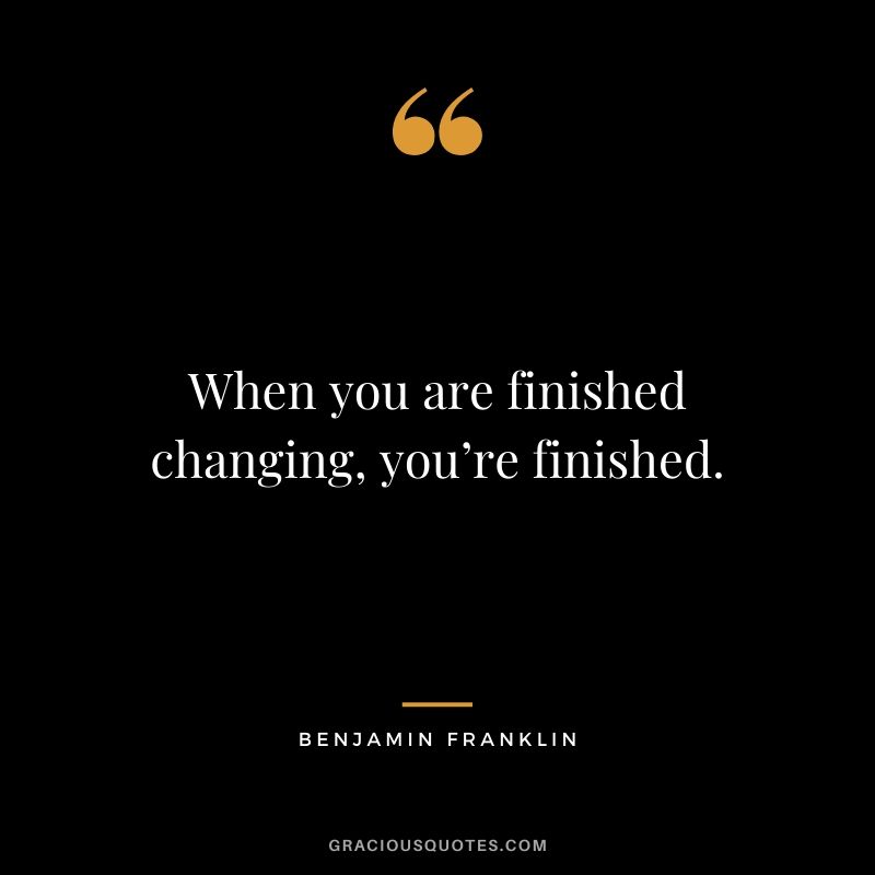 When you are finished changing, you’re finished.