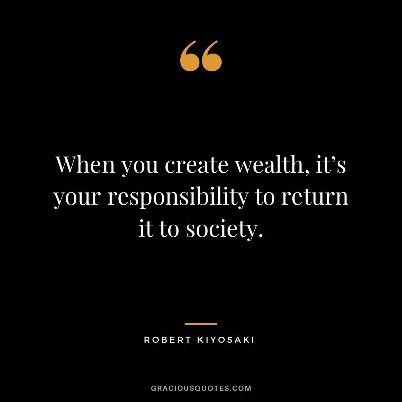 When you create wealth, it’s your responsibility to return it to society.