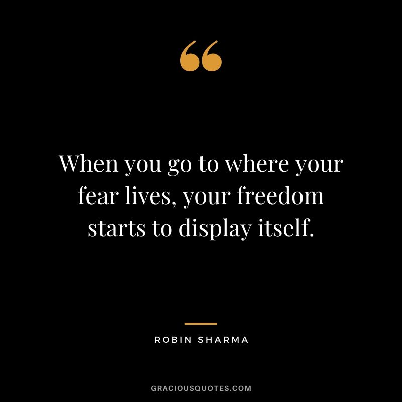 When you go to where your fear lives, your freedom starts to display itself.