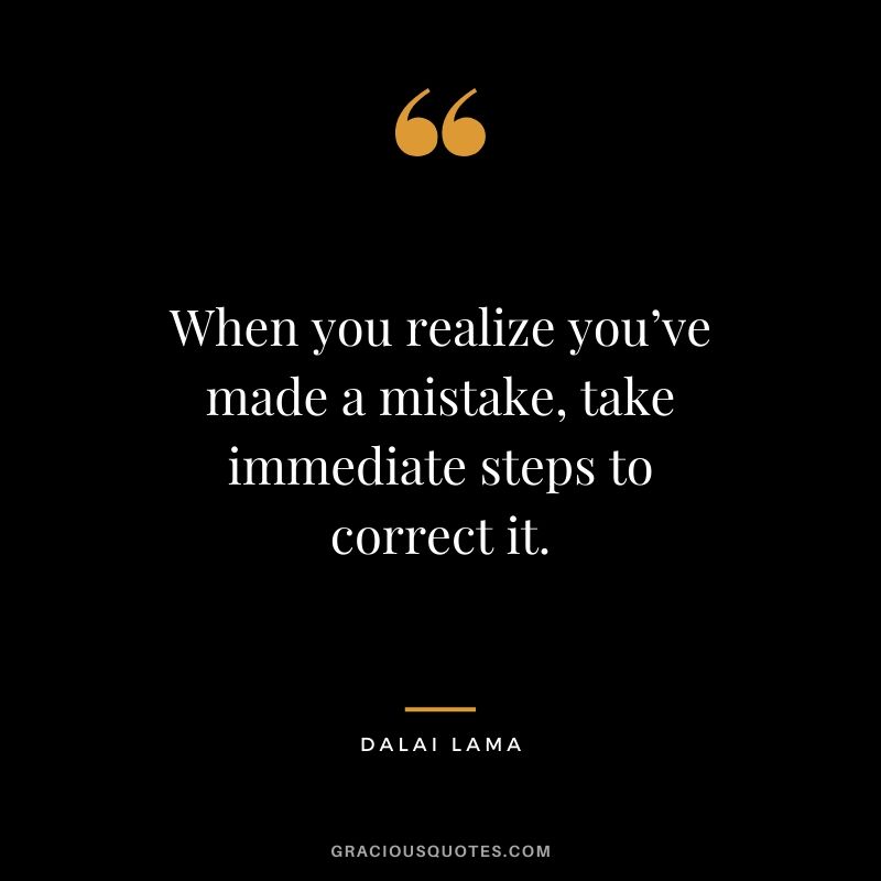 When you realize you’ve made a mistake, take immediate steps to correct it.