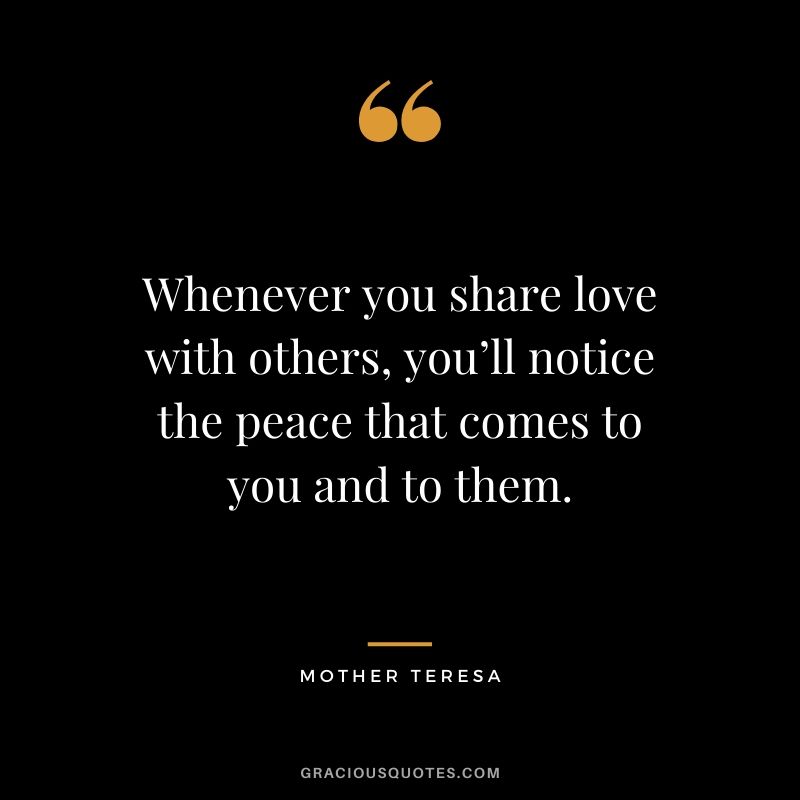 Whenever you share love with others, you’ll notice the peace that comes to you and to them.
