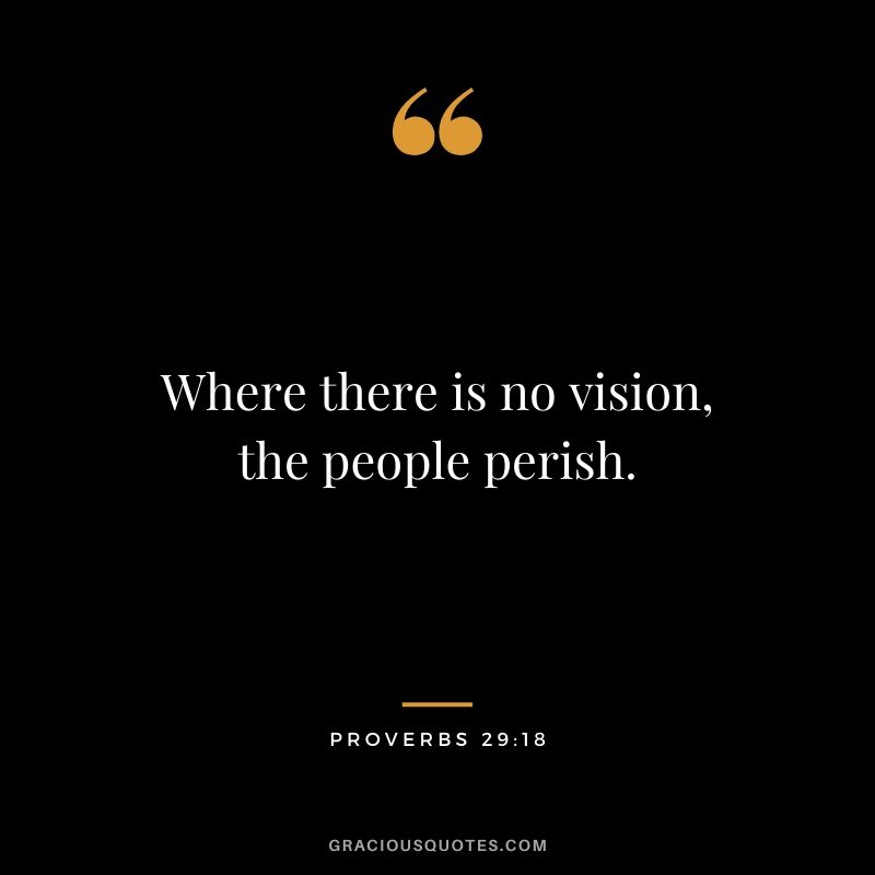 Where there is no vision, the people perish. - Proverbs 29:18