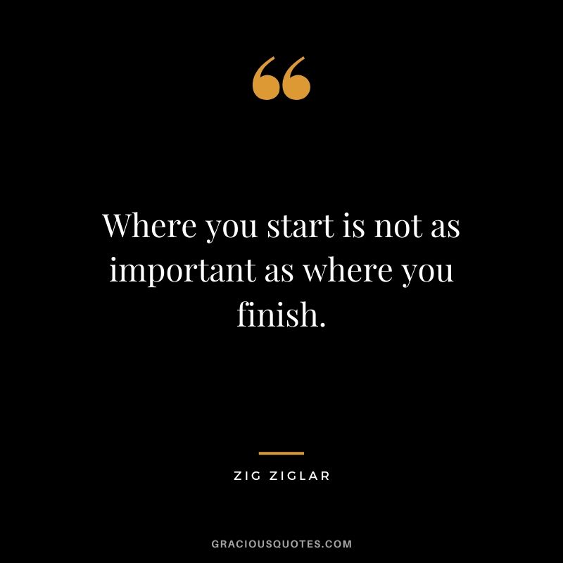 Where you start is not as important as where you finish.