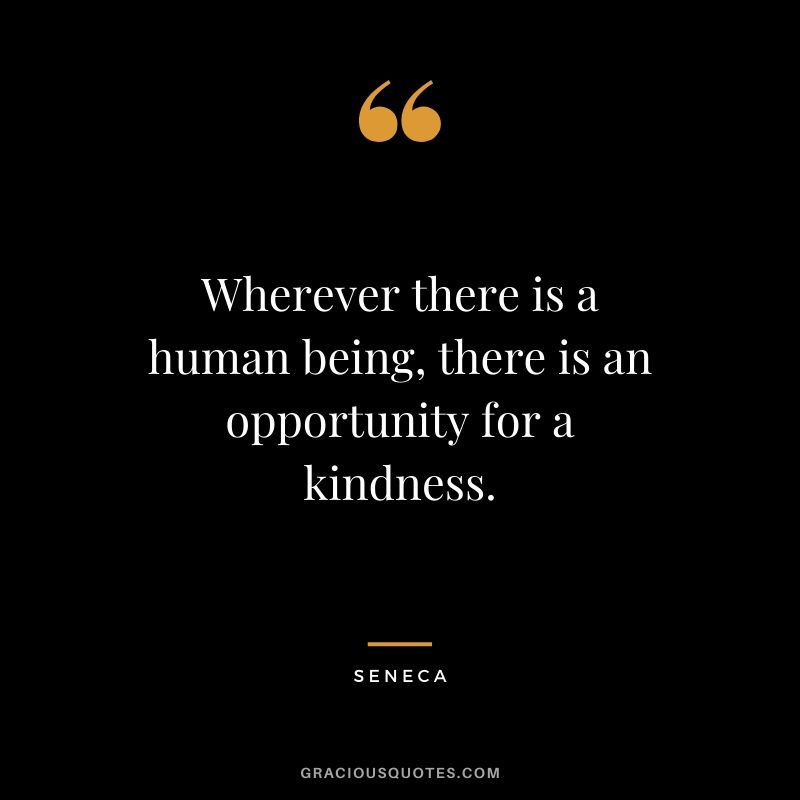 Wherever there is a human being, there is an opportunity for a kindness.