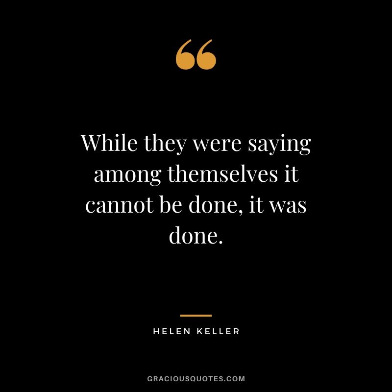 While they were saying among themselves it cannot be done, it was done.