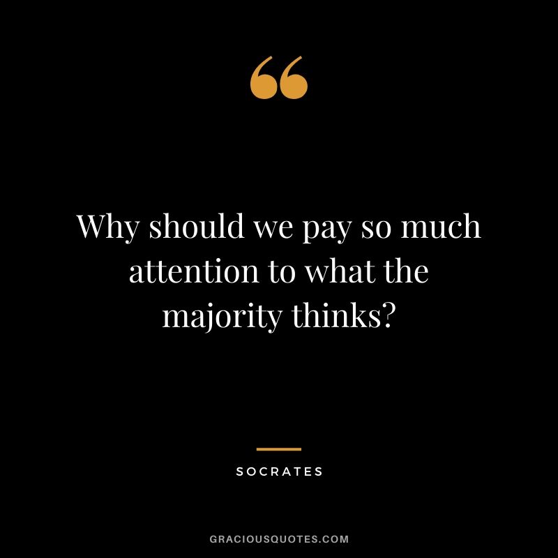 Why should we pay so much attention to what the majority thinks?