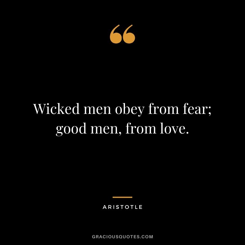 Wicked men obey from fear; good men, from love.