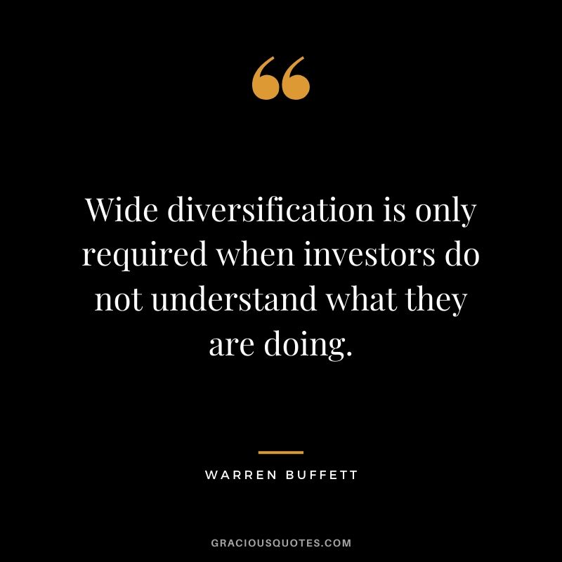 Wide diversification is only required when investors do not understand what they are doing. - Warren Buffett