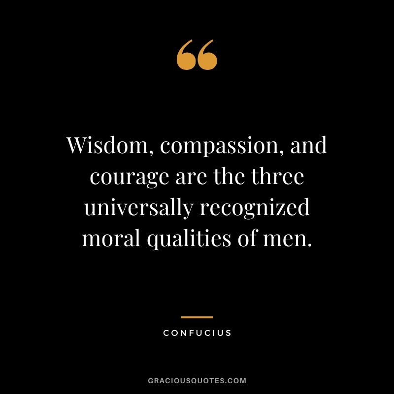 Wisdom, compassion, and courage are the three universally recognized moral qualities of men.