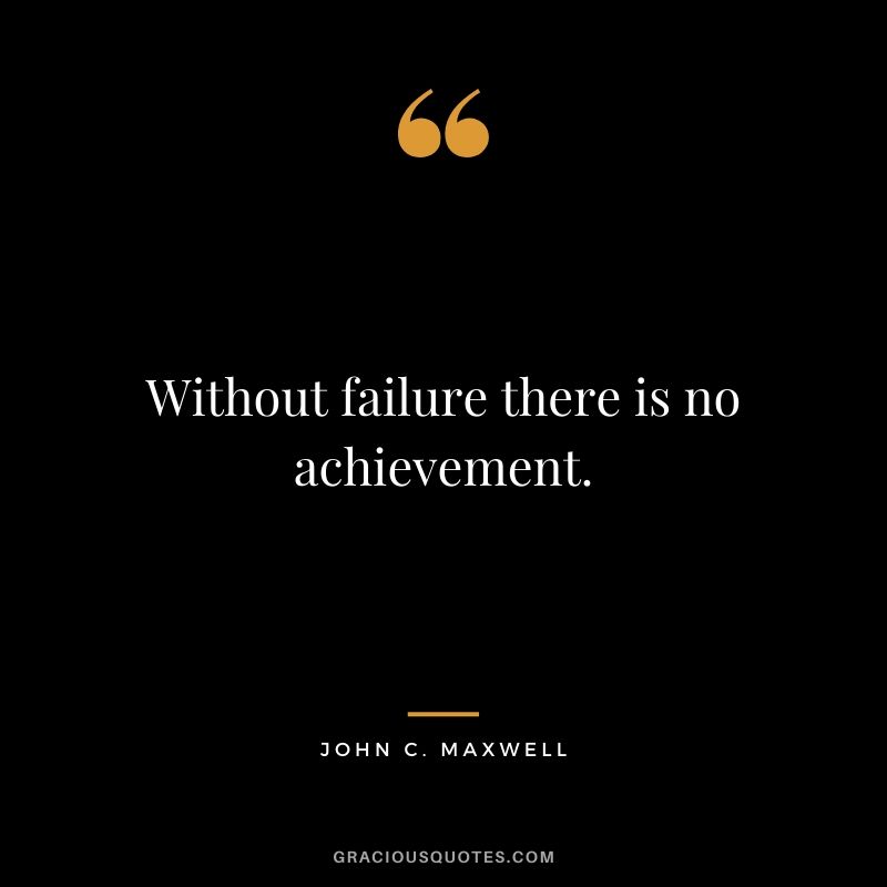 Without failure there is no achievement.