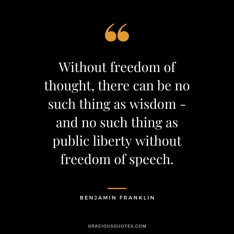 Without freedom of thought, there can be no such thing as wisdom - and no such thing as public liberty without freedom of speech.