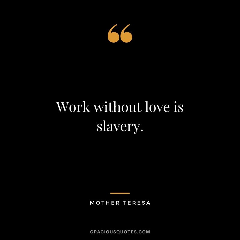 Work without love is slavery.