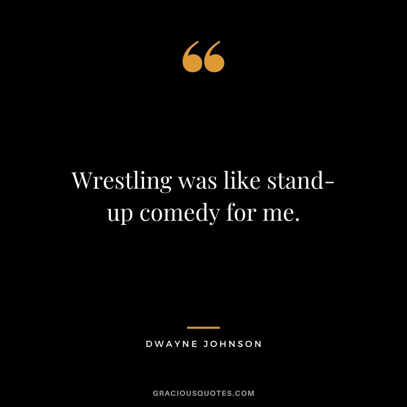 Wrestling was like stand-up comedy for me.