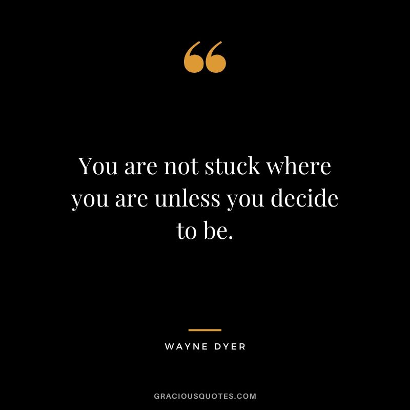 You are not stuck where you are unless you decide to be.