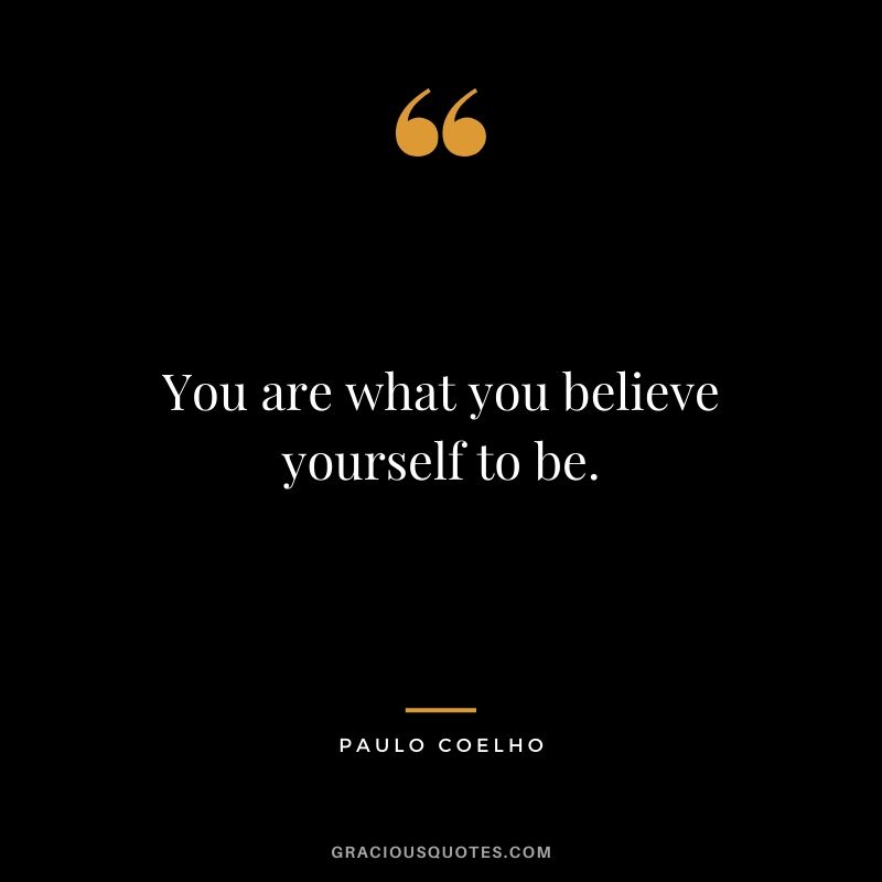 You are what you believe yourself to be.