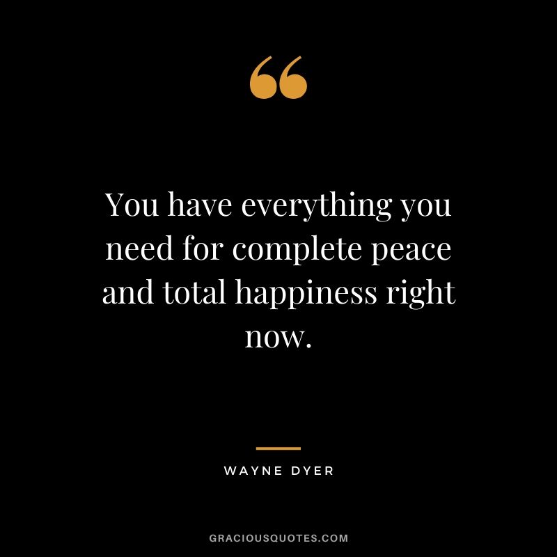 You have everything you need for complete peace and total happiness right now.