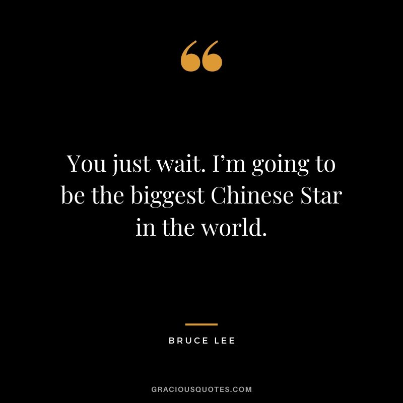 You just wait. I’m going to be the biggest Chinese Star in the world.