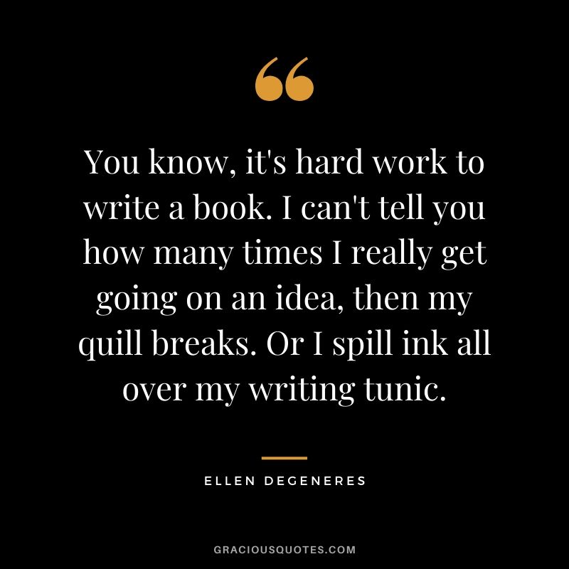 You know, it's hard work to write a book. I can't tell you how many times I really get going on an idea, then my quill breaks. Or I spill ink all over my writing tunic.