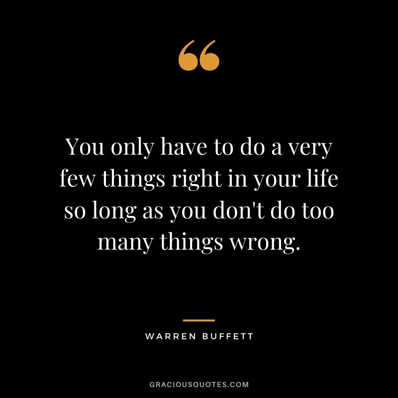 You only have to do a very few things right in your life so long as you don't do too many things wrong.