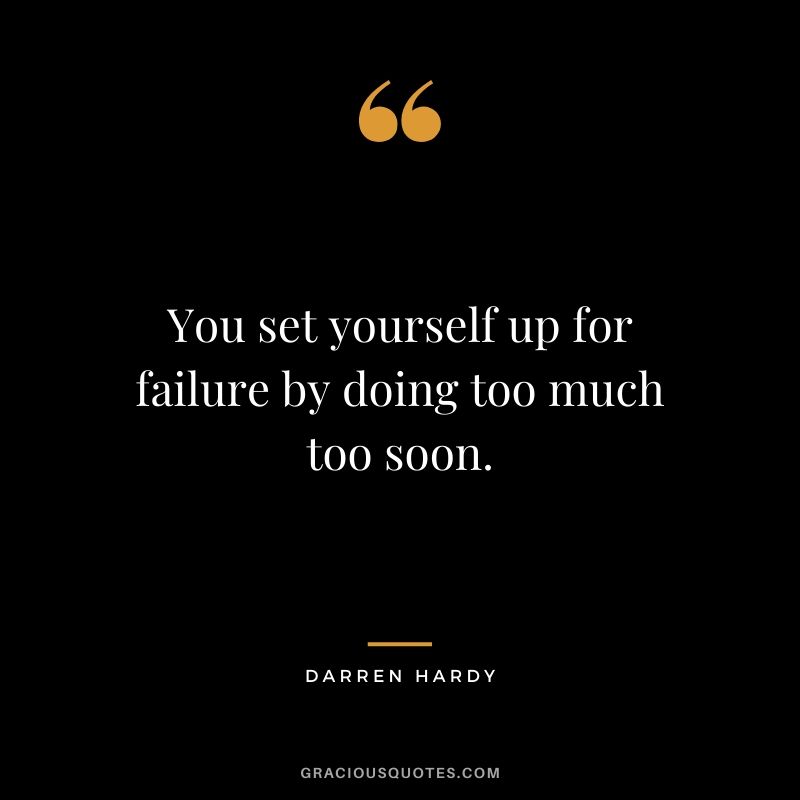 You set yourself up for failure by doing too much too soon.