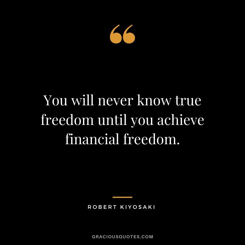 You will never know true freedom until you achieve financial freedom.
