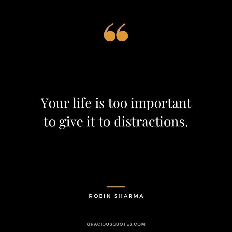 Your life is too important to give it to distractions.