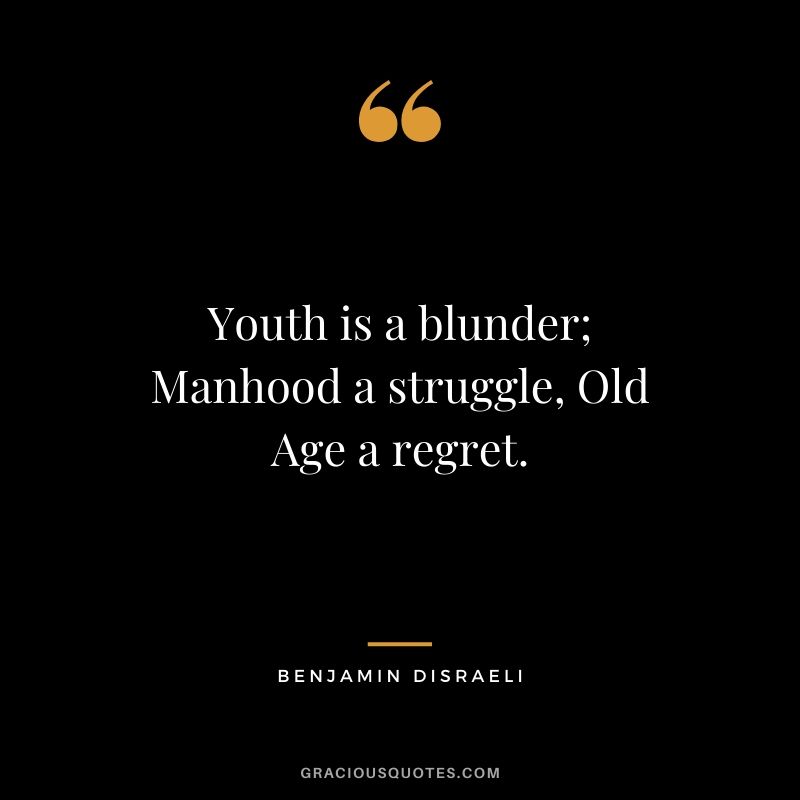 Youth is a blunder; Manhood a struggle, Old Age a regret.