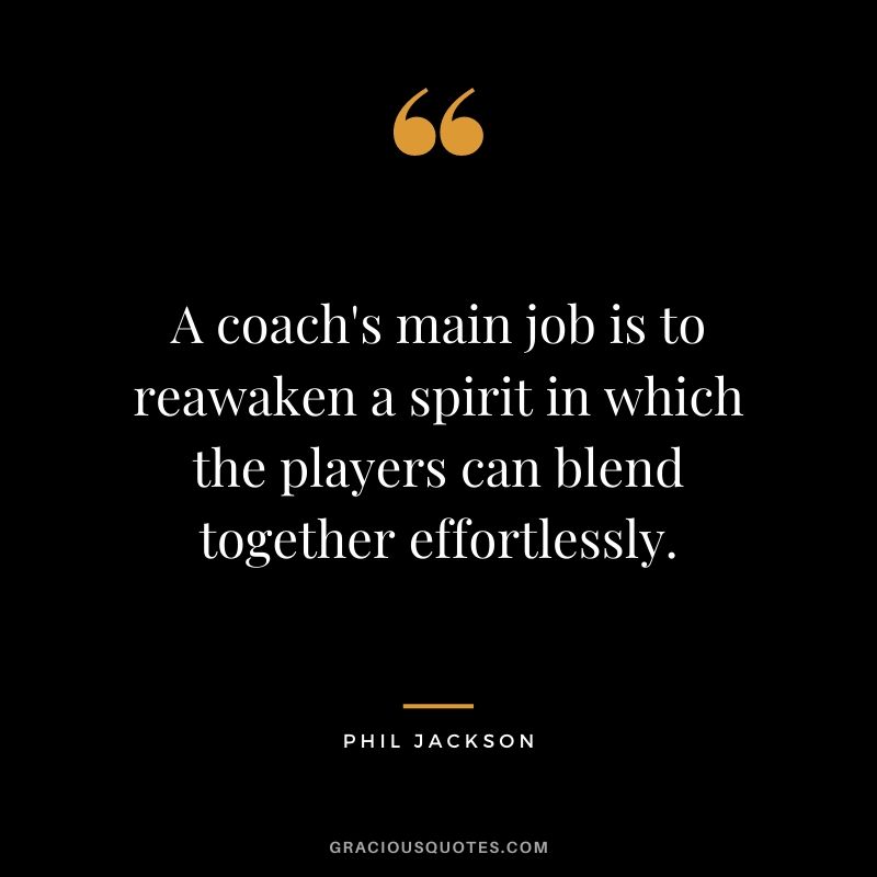 A coach's main job is to reawaken a spirit in which the players can blend together effortlessly.
