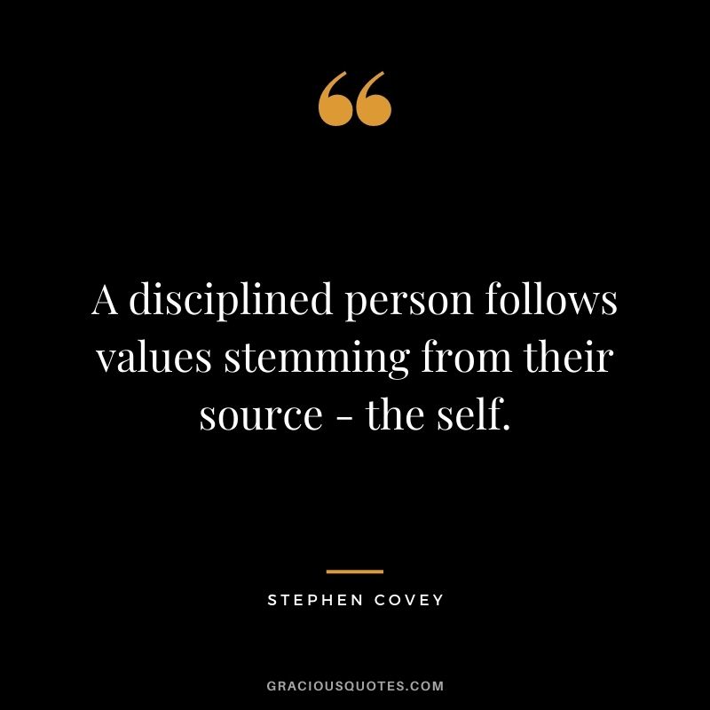 A disciplined person follows values stemming from their source - the self. - Stephen Covey