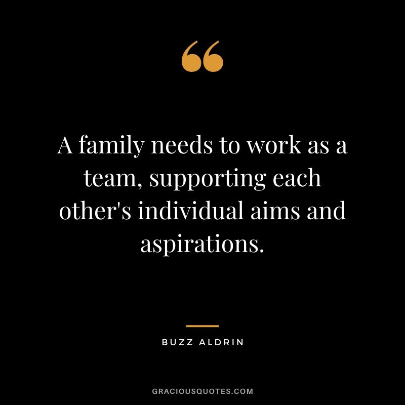 A family needs to work as a team, supporting each other's individual aims and aspirations.