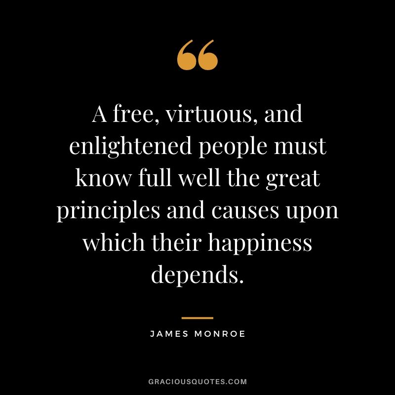 A free, virtuous, and enlightened people must know full well the great principles and causes upon which their happiness depends.