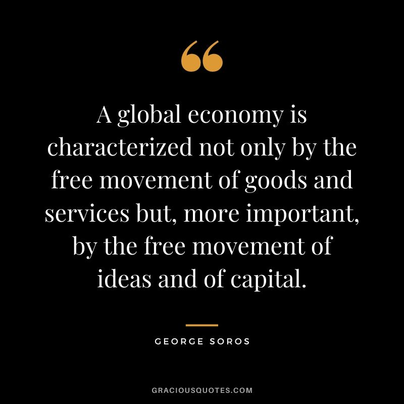 A global economy is characterized not only by the free movement of goods and services but, more important, by the free movement of ideas and of capital.