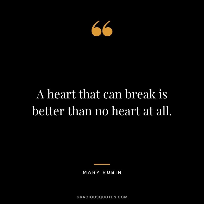 A heart that can break is better than no heart at all. - Mary Rubin